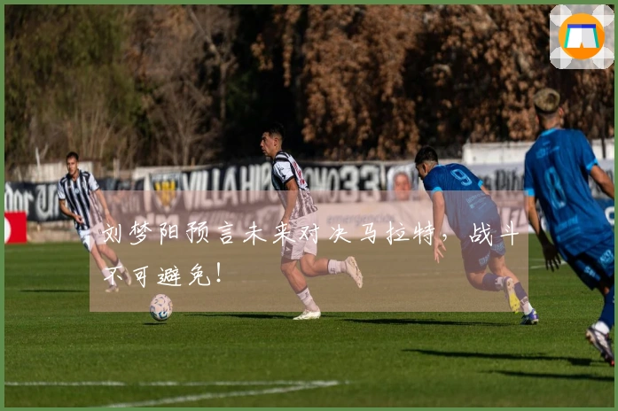 刘梦阳预言未来对决马拉特，战斗不可避免！